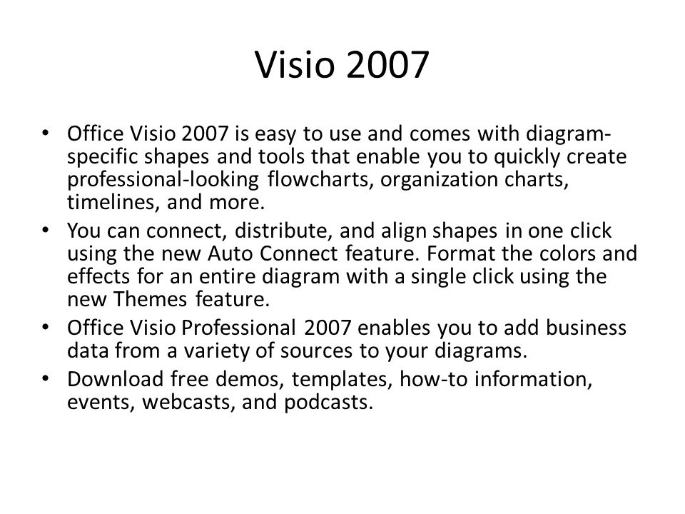 Visio 2007 Office Visio 2007 is easy to use and comes with diagram- specific shapes and tools that enable you to quickly create professional-looking flowcharts, organization charts, timelines, and more.