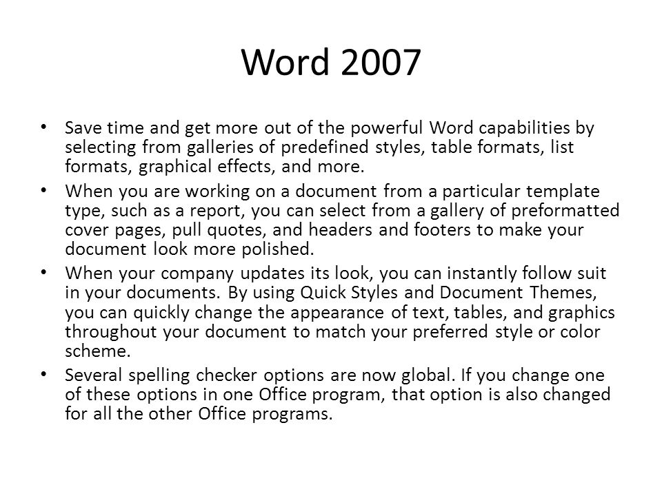 Word 2007 Save time and get more out of the powerful Word capabilities by selecting from galleries of predefined styles, table formats, list formats, graphical effects, and more.