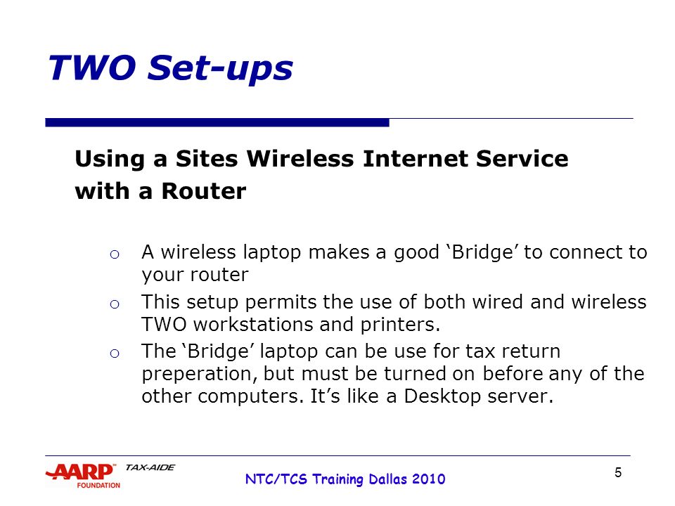5 NTC/TCS Training Dallas 2010 TWO Set-ups Using a Sites Wireless Internet Service with a Router o A wireless laptop makes a good ‘Bridge’ to connect to your router o This setup permits the use of both wired and wireless TWO workstations and printers.