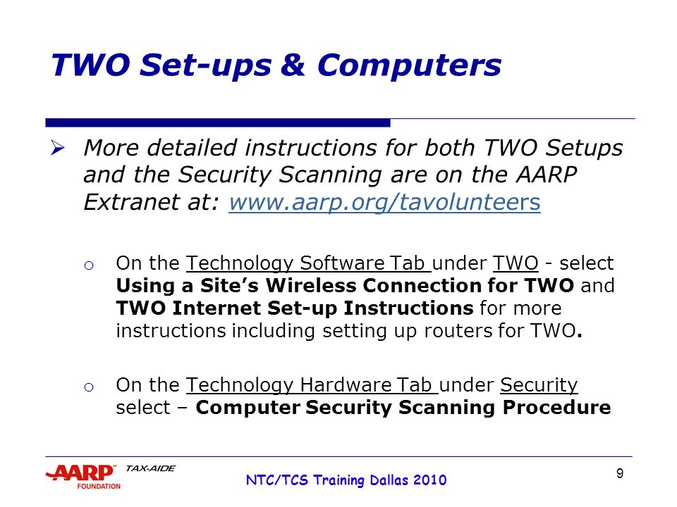 9 NTC/TCS Training Dallas 2010 TWO Set-ups & Computers  More detailed instructions for both TWO Setups and the Security Scanning are on the AARP Extranet at:   o On the Technology Software Tab under TWO - select Using a Site’s Wireless Connection for TWO and TWO Internet Set-up Instructions for more instructions including setting up routers for TWO.