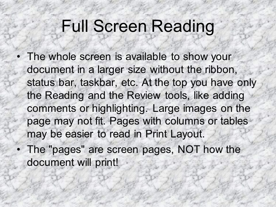 Full Screen Reading The whole screen is available to show your document in a larger size without the ribbon, status bar, taskbar, etc.