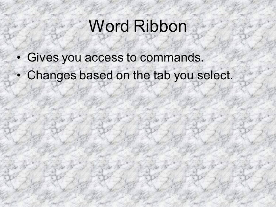 Word Ribbon Gives you access to commands. Changes based on the tab you select.