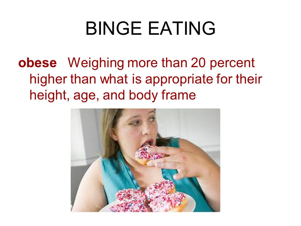 BINGE EATING obese Weighing more than 20 percent higher than what is appropriate for their height, age, and body frame