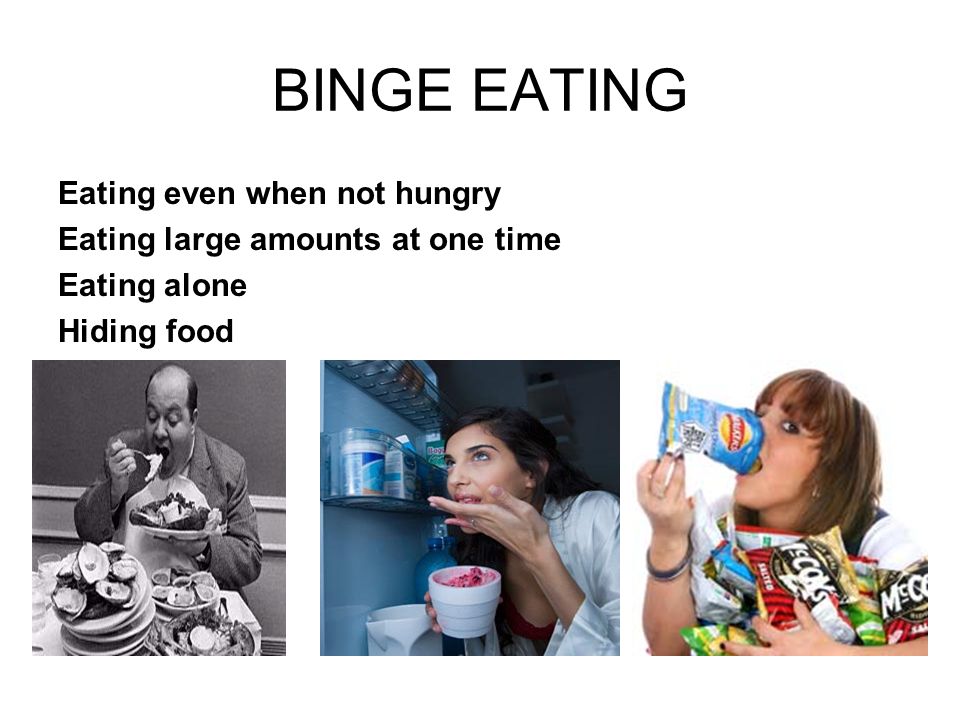 BINGE EATING Eating even when not hungry Eating large amounts at one time Eating alone Hiding food