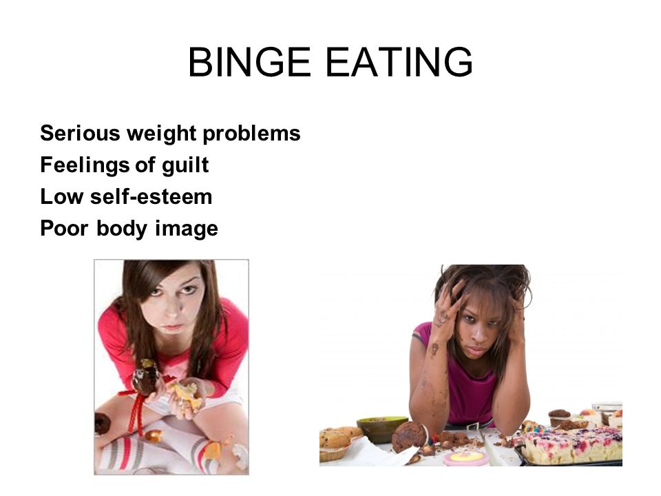BINGE EATING Serious weight problems Feelings of guilt Low self-esteem Poor body image