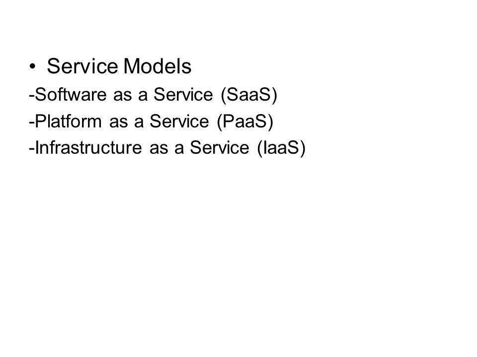 Service Models -Software as a Service (SaaS) -Platform as a Service (PaaS) -Infrastructure as a Service (IaaS)