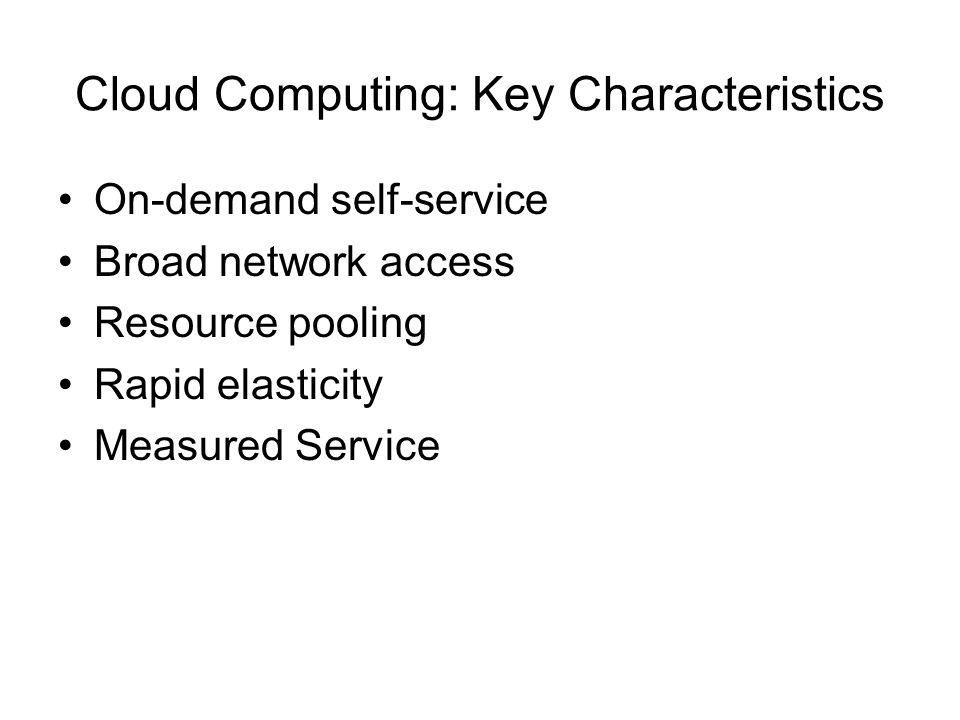 Cloud Computing: Key Characteristics On-demand self-service Broad network access Resource pooling Rapid elasticity Measured Service