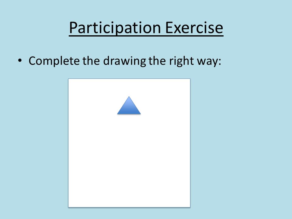 Participation Exercise Complete the drawing the right way: