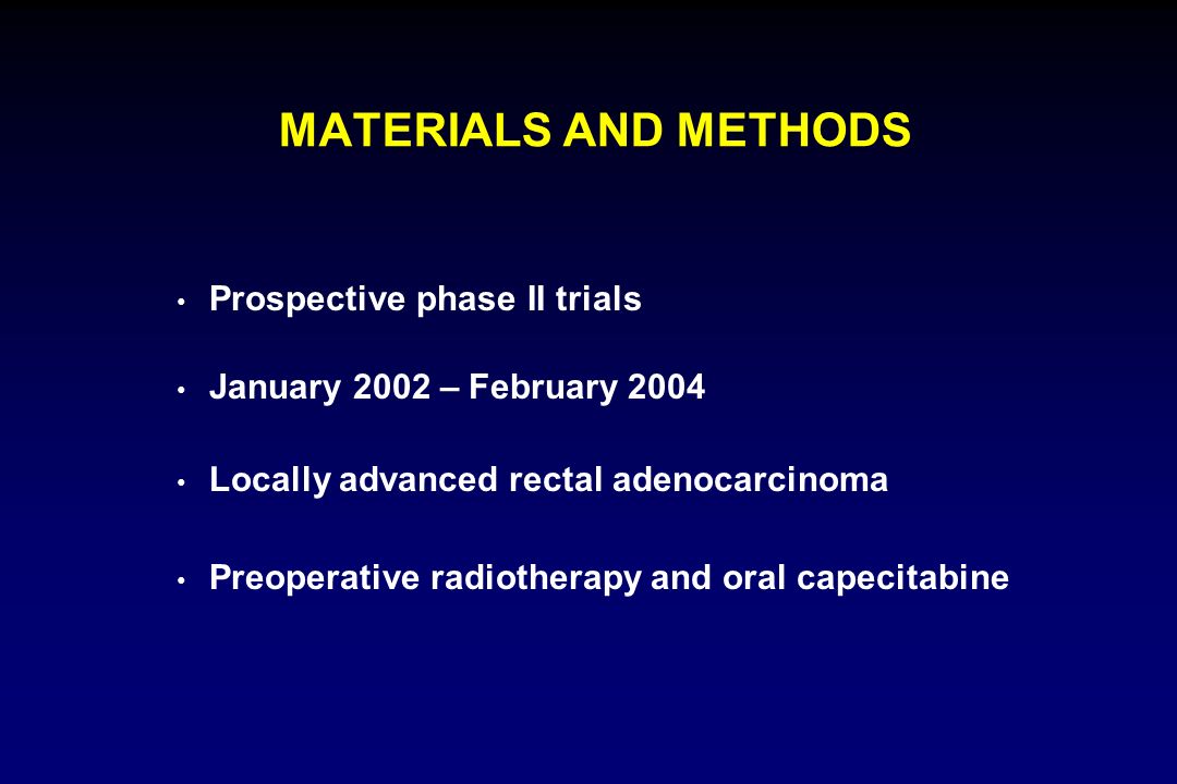 MATERIALS AND METHODS Prospective phase II trials January 2002 – February 2004 Locally advanced rectal adenocarcinoma Preoperative radiotherapy and oral capecitabine