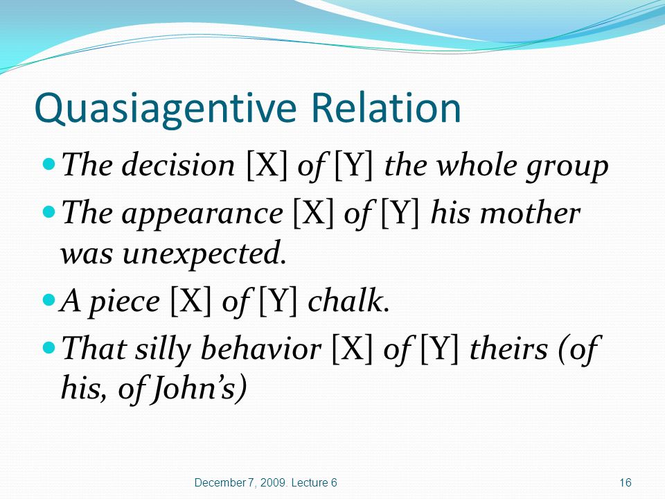 Quasiagentive Relation The decision [X] of [Y] the whole group The appearance [X] of [Y] his mother was unexpected.