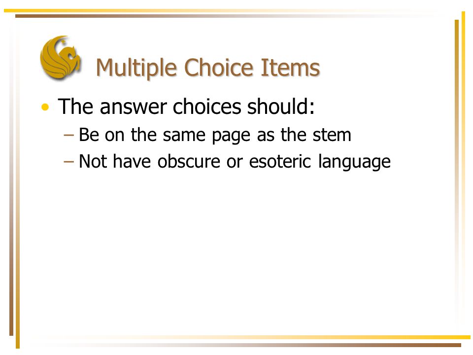 Multiple Choice Items The answer choices should: –Be on the same page as the stem –Not have obscure or esoteric language