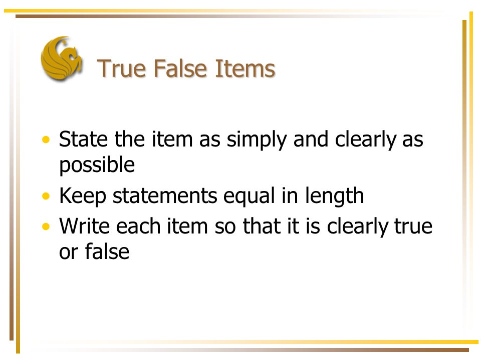 True False Items State the item as simply and clearly as possible Keep statements equal in length Write each item so that it is clearly true or false