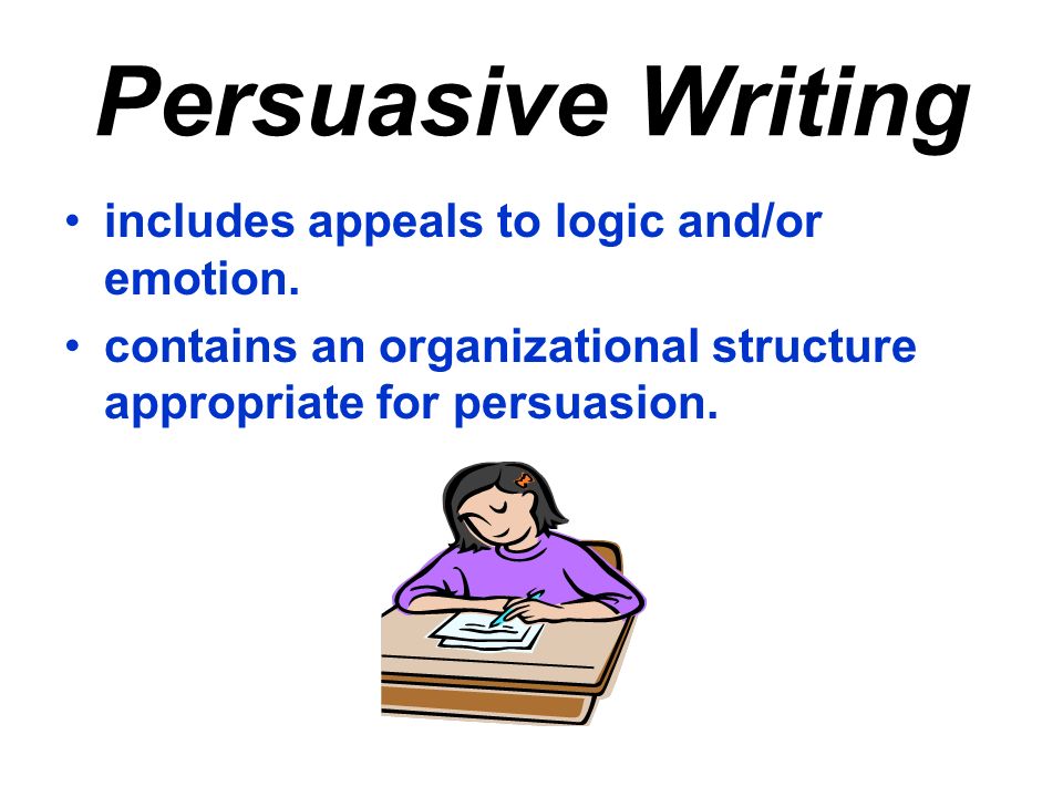 Persuasive Writing includes appeals to logic and/or emotion.