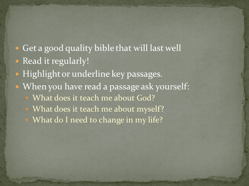 Get a good quality bible that will last well Read it regularly.