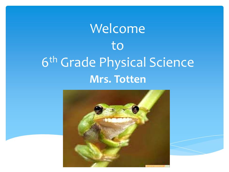 Welcome to 6 th Grade Physical Science Mrs. Totten