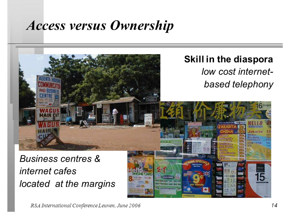RSA International Conference Leuven, June Access versus Ownership Skill in the diaspora low cost internet- based telephony Business centres & internet cafes located at the margins
