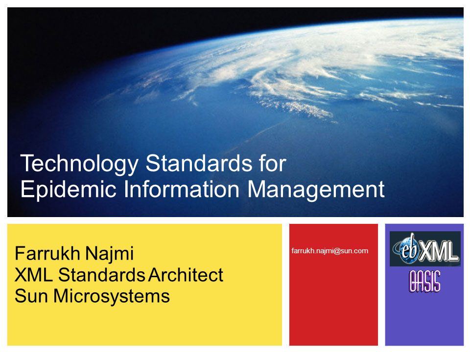 Technology Standards for Epidemic Information Management Farrukh Najmi XML Standards Architect Sun Microsystems