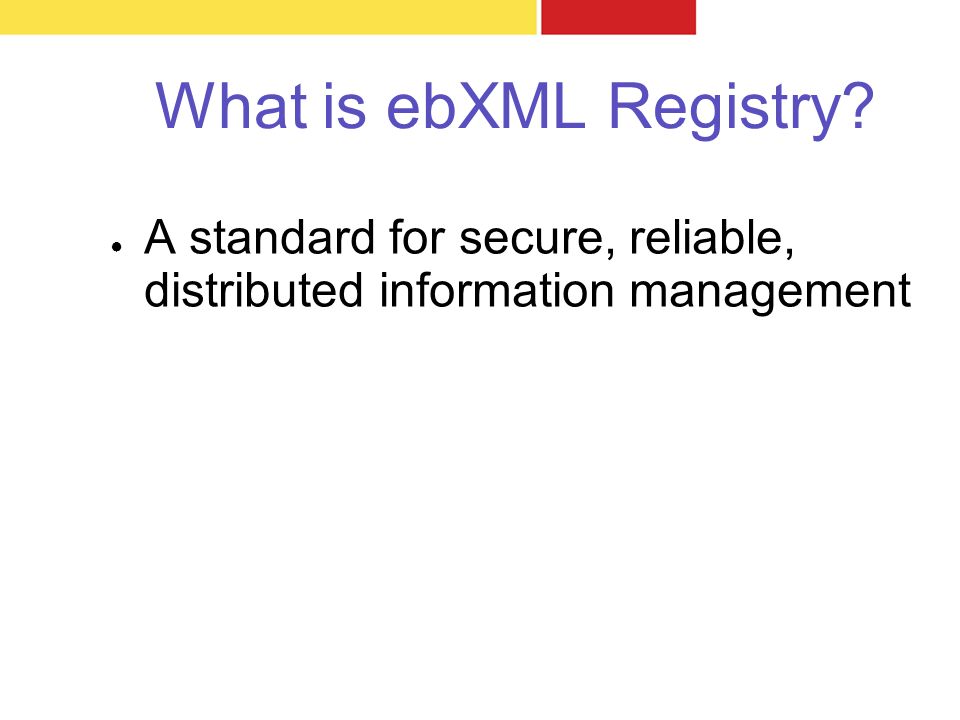 What is ebXML Registry ● A standard for secure, reliable, distributed information management