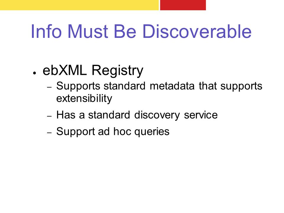 Info Must Be Discoverable ● ebXML Registry – Supports standard metadata that supports extensibility – Has a standard discovery service – Support ad hoc queries