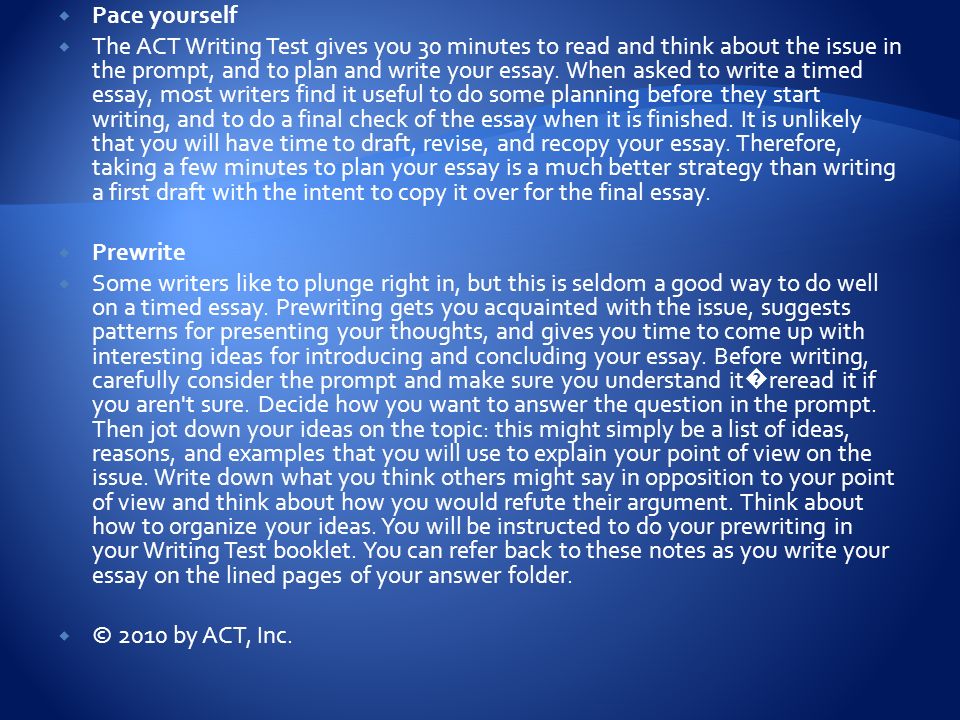  Pace yourself  The ACT Writing Test gives you 30 minutes to read and think about the issue in the prompt, and to plan and write your essay.