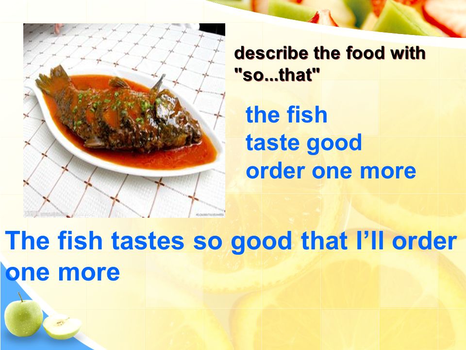 the fish taste good order one more The fish tastes so good that I’ll order one more