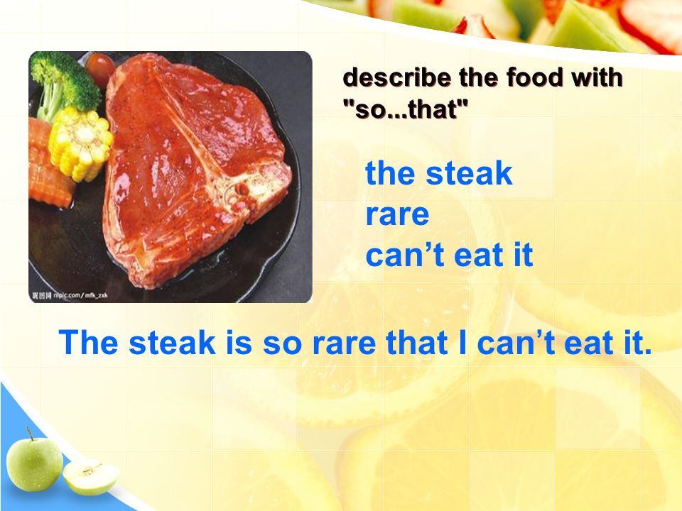 describe the food with so...that the steak rare can’t eat it The steak is so rare that I can’t eat it.