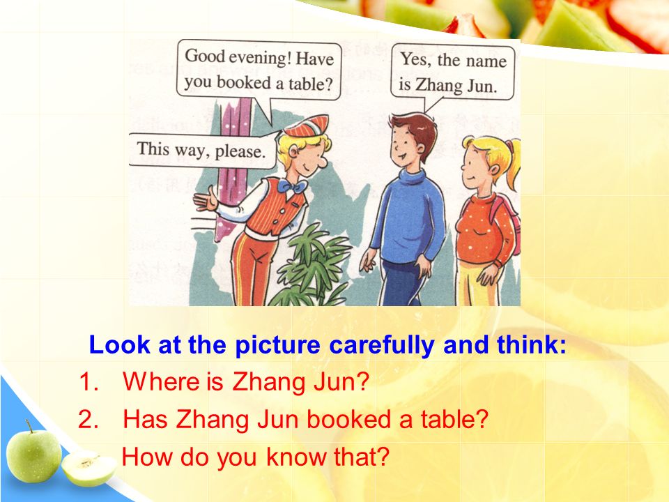 1.Where is Zhang Jun. 2.Has Zhang Jun booked a table.