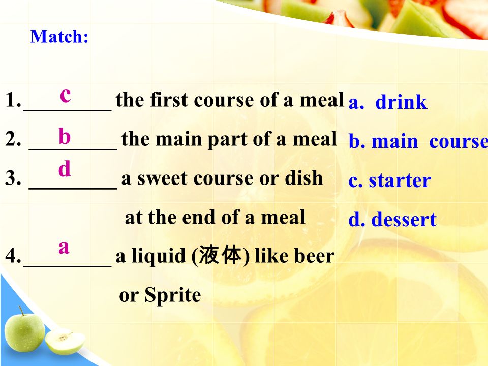 Match: 1.________ the first course of a meal 2. ________ the main part of a meal 3.