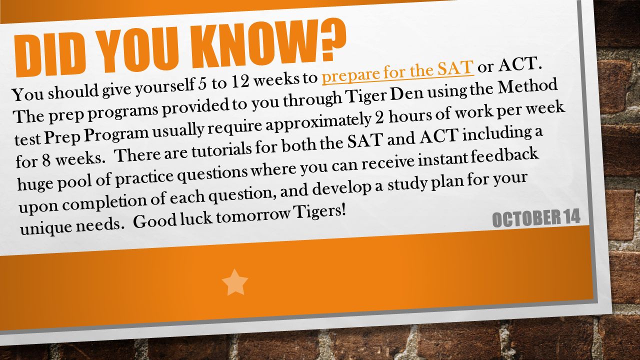 DID YOU KNOW. OCTOBER 14 You should give yourself 5 to 12 weeks to prepare for the SAT or ACT.