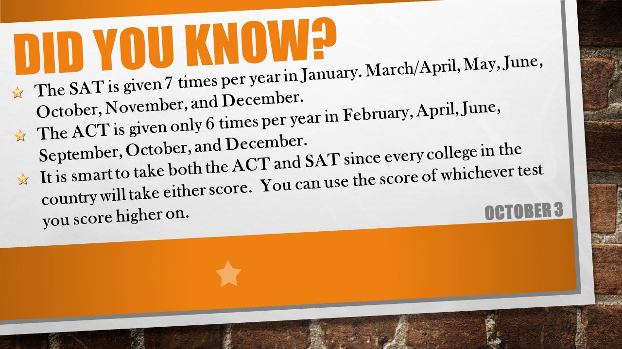 DID YOU KNOW. OCTOBER 3 The SAT is given 7 times per year in January.