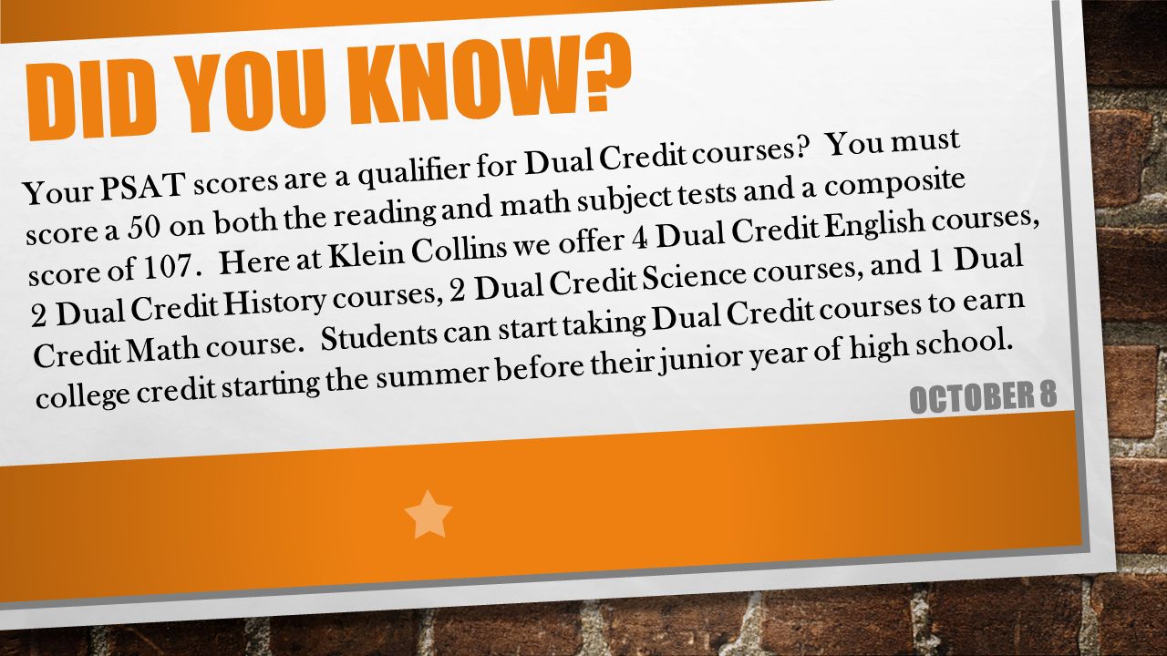 DID YOU KNOW. OCTOBER 8 Your PSAT scores are a qualifier for Dual Credit courses.