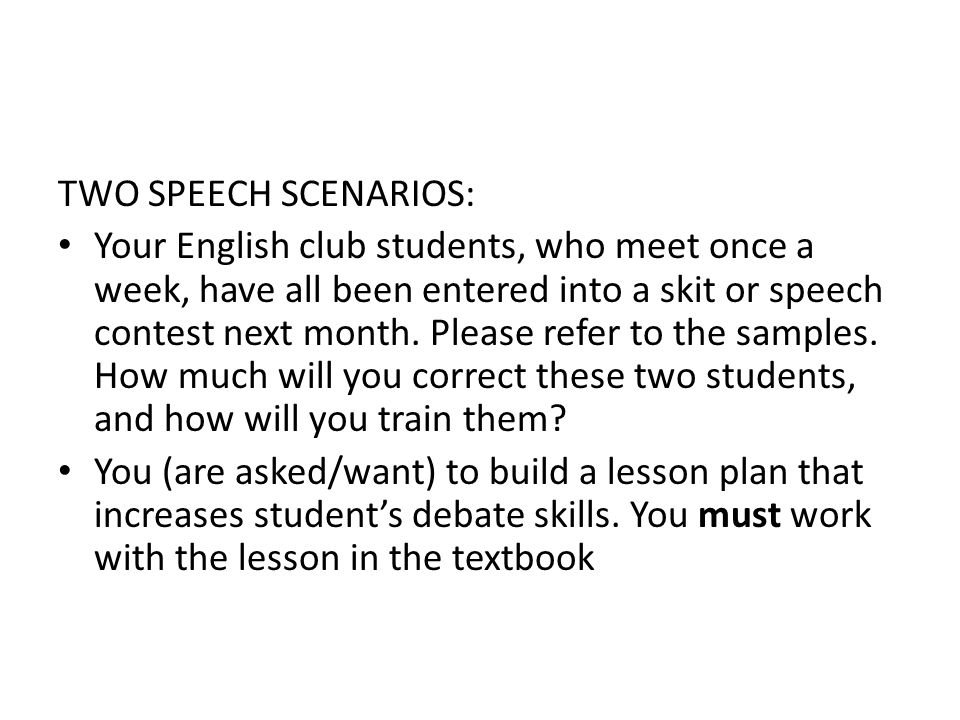 TWO SPEECH SCENARIOS: Your English club students, who meet once a week, have all been entered into a skit or speech contest next month.