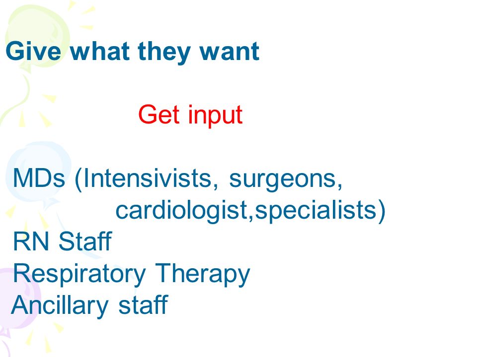 Give what they want Get input MDs (Intensivists, surgeons, cardiologist,specialists) RN Staff Respiratory Therapy Ancillary staff