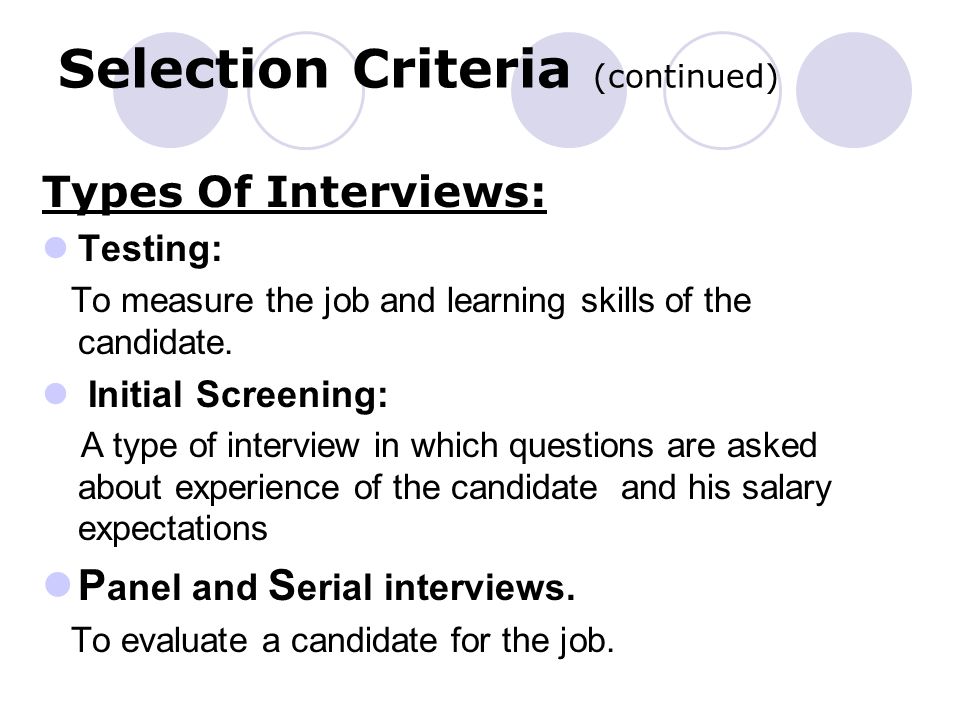 Selection Criteria (continued) Types Of Interviews: Testing: To measure the job and learning skills of the candidate.
