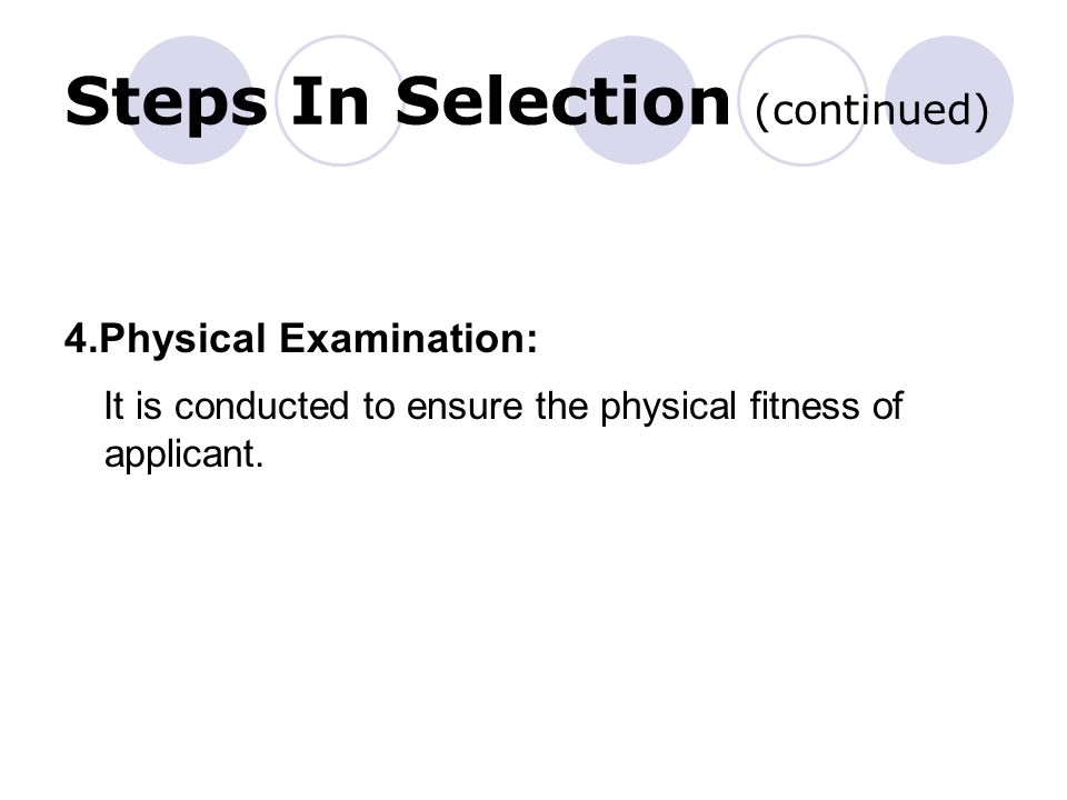 Steps In Selection (continued) 4.Physical Examination: It is conducted to ensure the physical fitness of applicant.