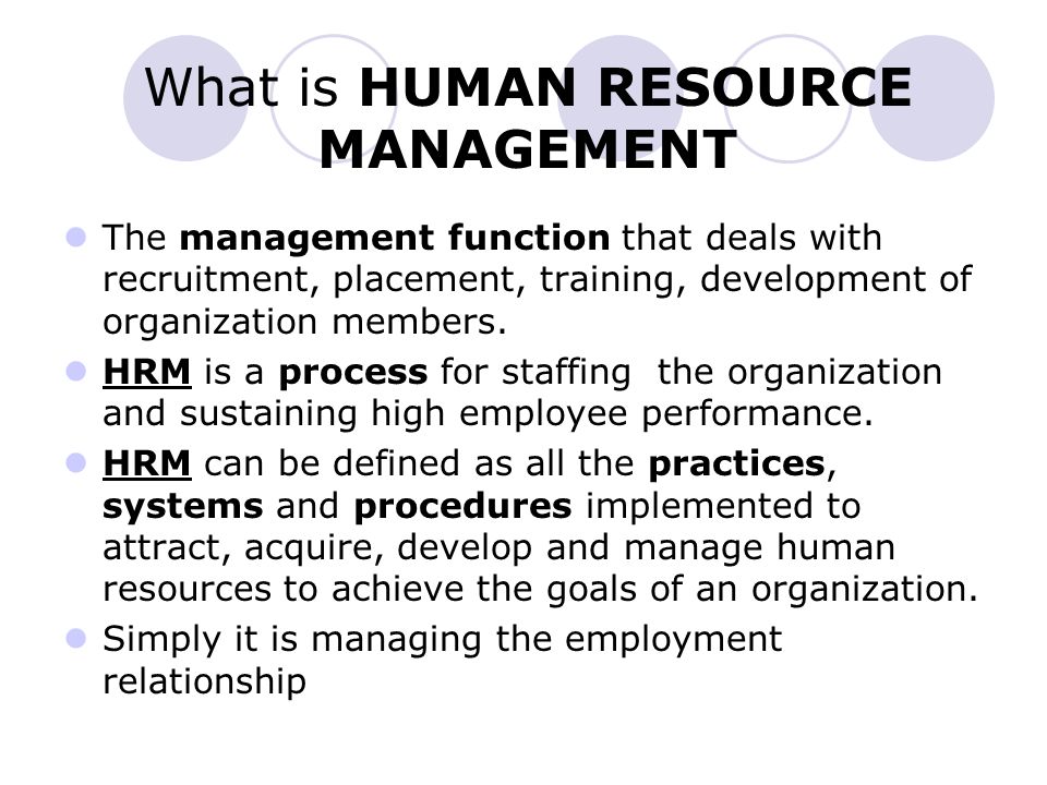 What is HUMAN RESOURCE MANAGEMENT The management function that deals with recruitment, placement, training, development of organization members.
