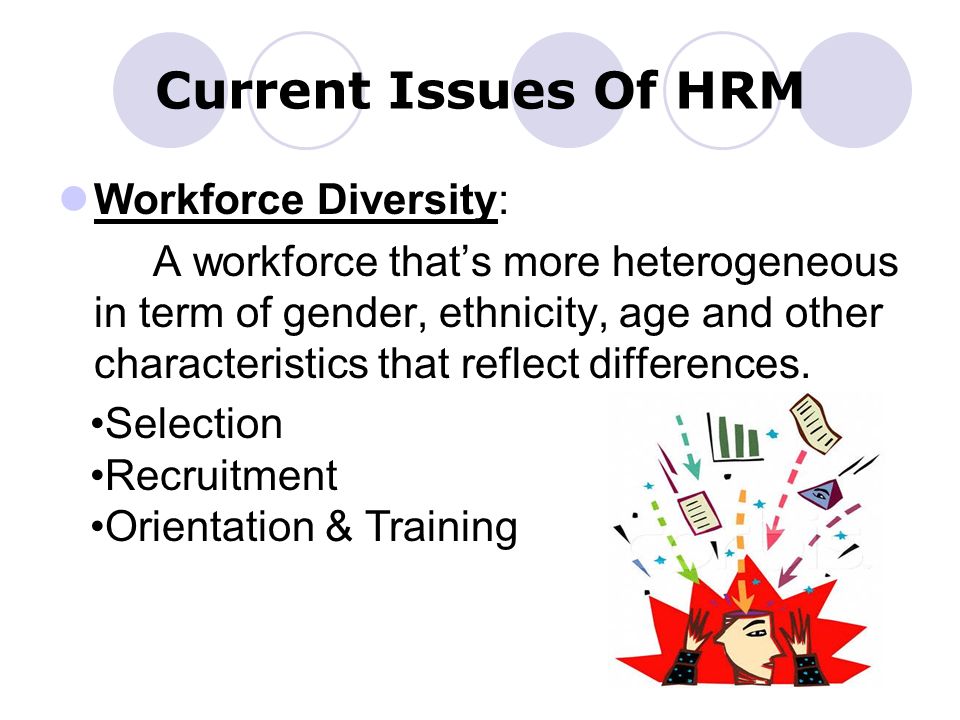 Current Issues Of HRM Workforce Diversity: A workforce that’s more heterogeneous in term of gender, ethnicity, age and other characteristics that reflect differences.