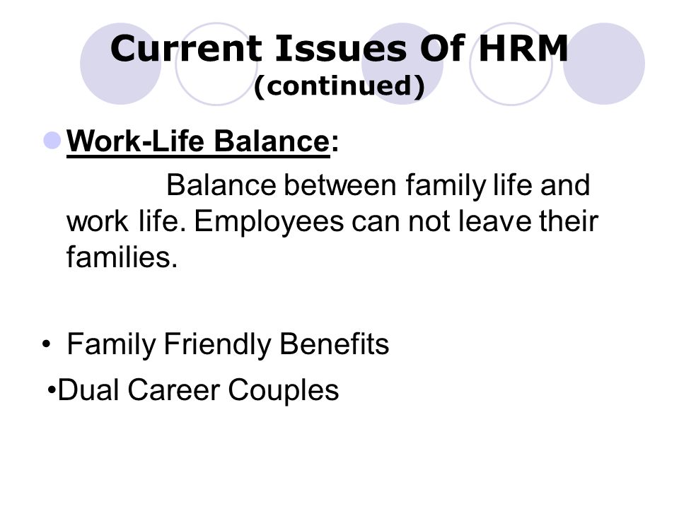 Current Issues Of HRM (continued) Work-Life Balance: Balance between family life and work life.