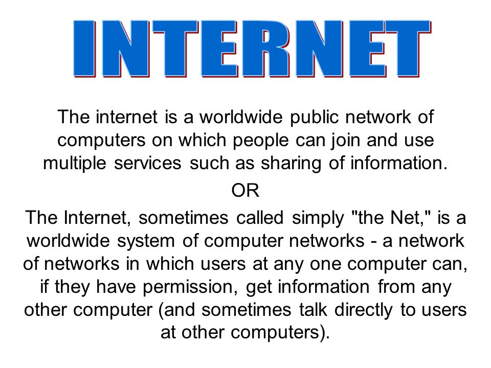 The internet is a worldwide public network of computers on which people can join and use multiple services such as sharing of information. OR The Internet, - ppt download