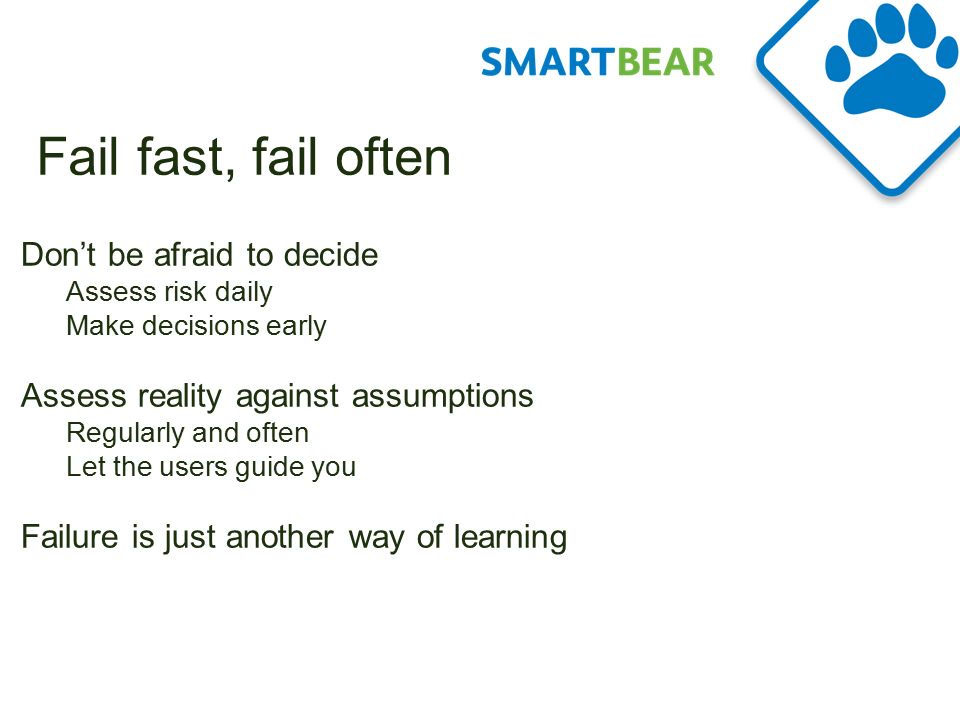 Fail fast, fail often Don’t be afraid to decide Assess risk daily Make decisions early Assess reality against assumptions Regularly and often Let the users guide you Failure is just another way of learning