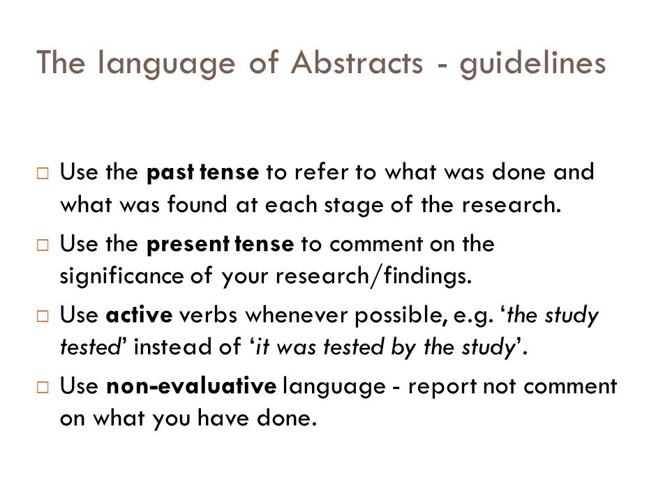 The language of Abstracts - guidelines  Use the past tense to refer to what was done and what was found at each stage of the research.