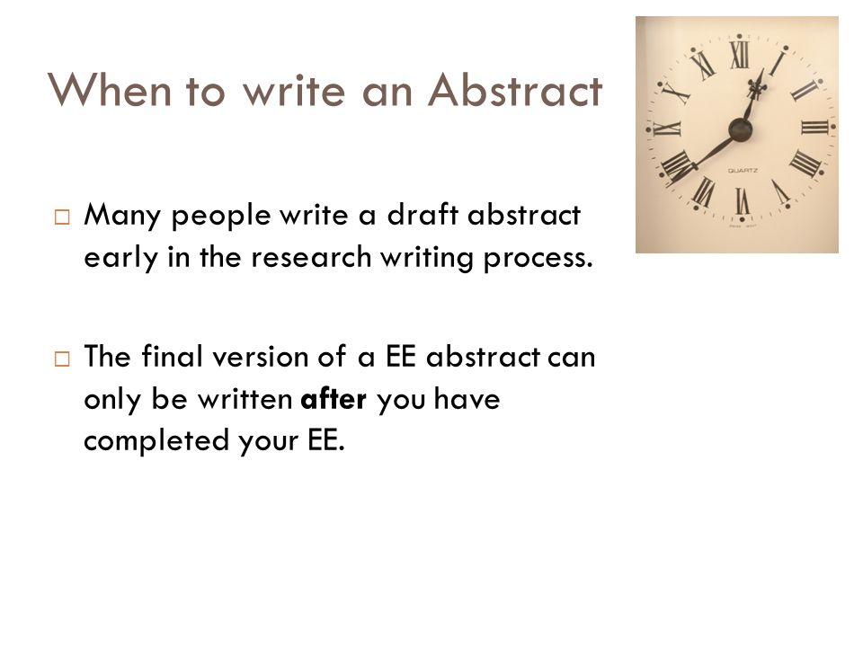 When to write an Abstract  Many people write a draft abstract early in the research writing process.
