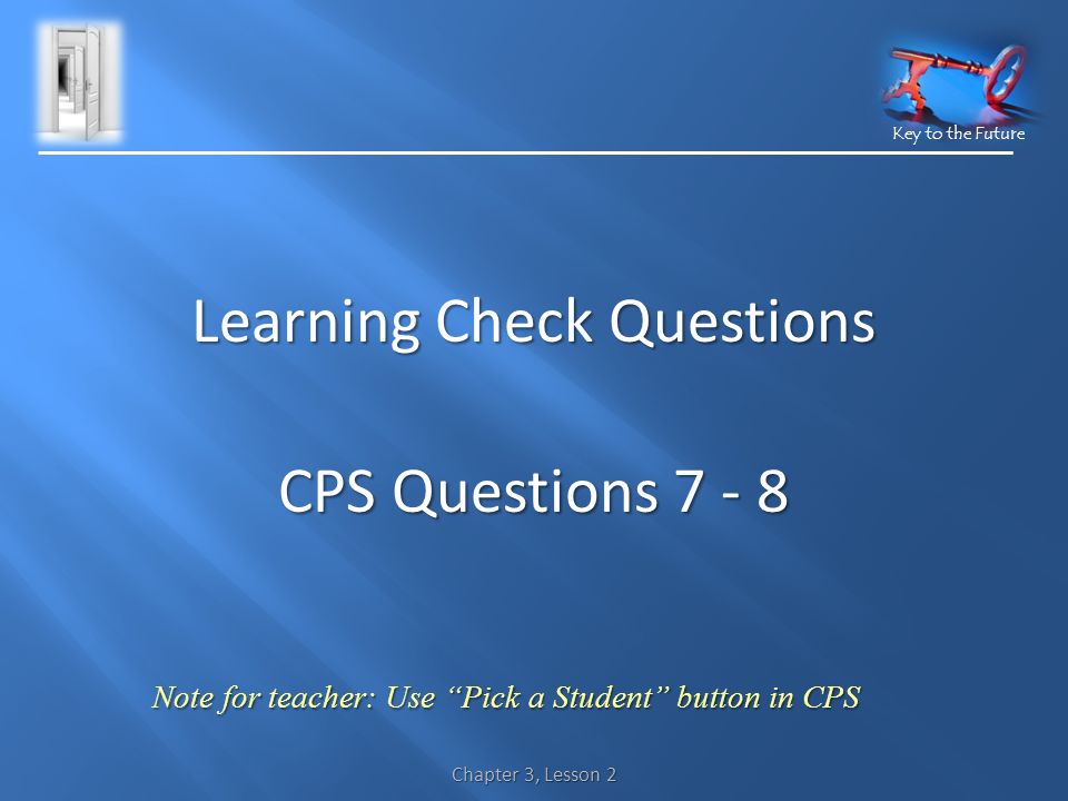 Key to the Future Learning Check Questions CPS Questions Note for teacher: Use Pick a Student button in CPS Chapter 3, Lesson 2