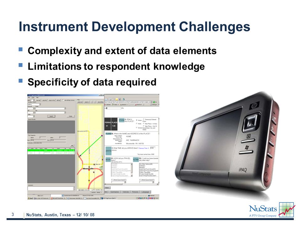 3 NuStats, Austin, Texas – 12/ 10/ 08  Complexity and extent of data elements  Limitations to respondent knowledge  Specificity of data required Instrument Development Challenges