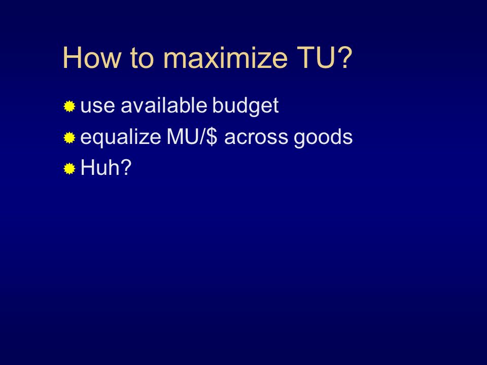 How to maximize TU  use available budget  equalize MU/$ across goods  Huh