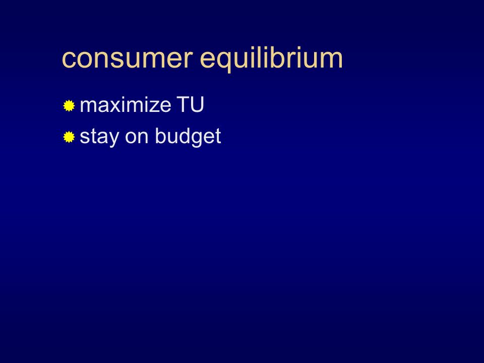 consumer equilibrium  maximize TU  stay on budget