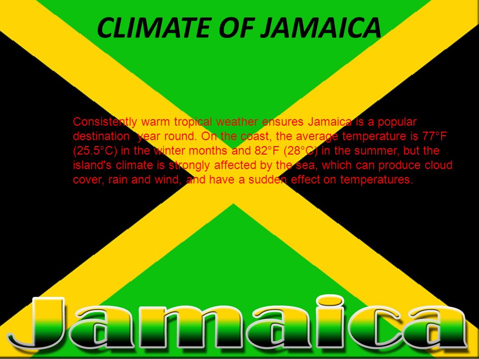 CLIMATE OF JAMAICA Consistently warm tropical weather ensures Jamaica is a popular destination year round.