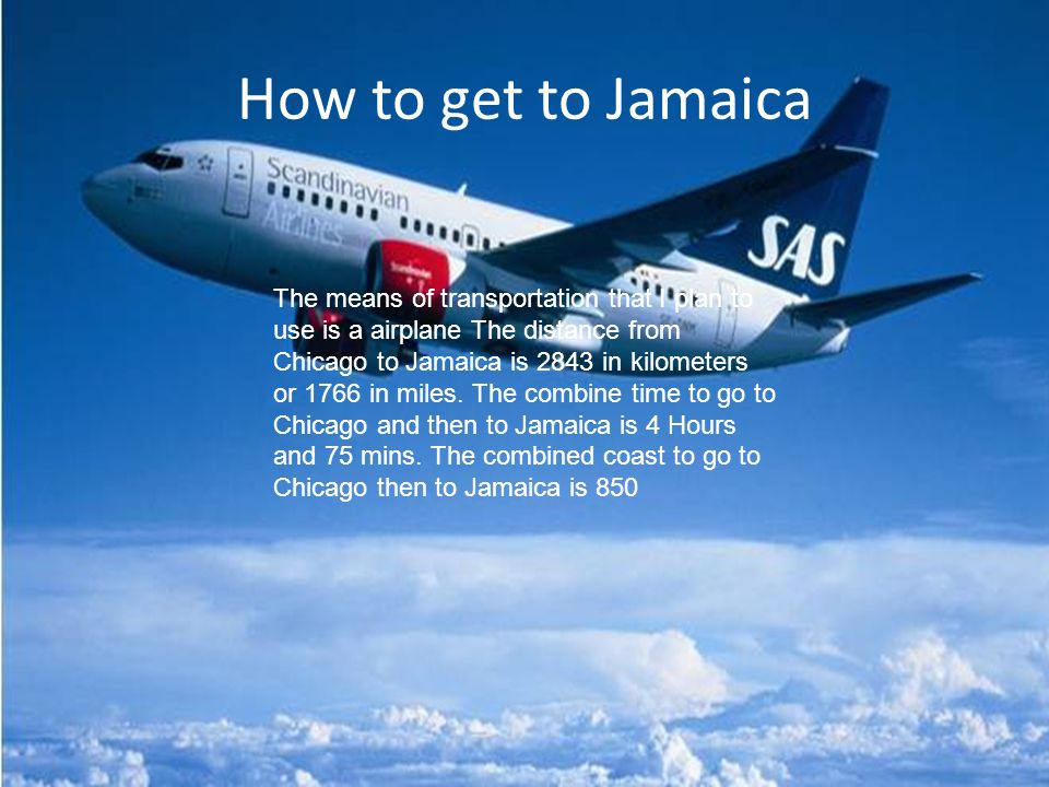How to get to Jamaica The means of transportation that I plan to use is a airplane The distance from Chicago to Jamaica is 2843 in kilometers or 1766 in miles.