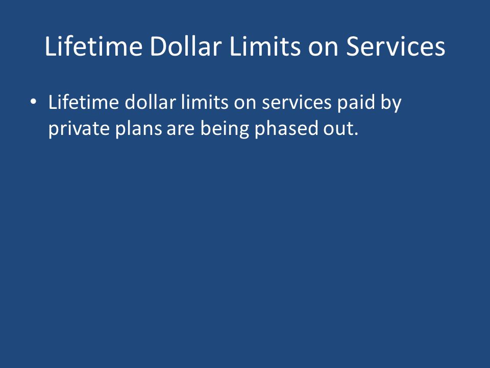 Lifetime Dollar Limits on Services Lifetime dollar limits on services paid by private plans are being phased out.