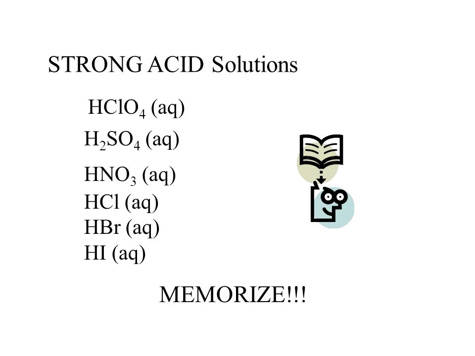 STRONG ACID Solutions HClO 4 (aq) H 2 SO 4 (aq) HNO 3 (aq) HCl (aq) HBr (aq) HI (aq) MEMORIZE!!!